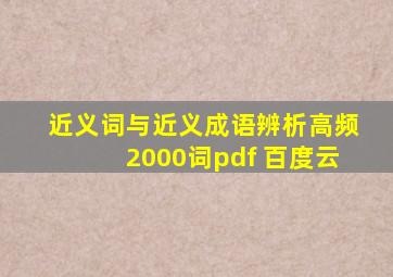 近义词与近义成语辨析高频2000词pdf 百度云